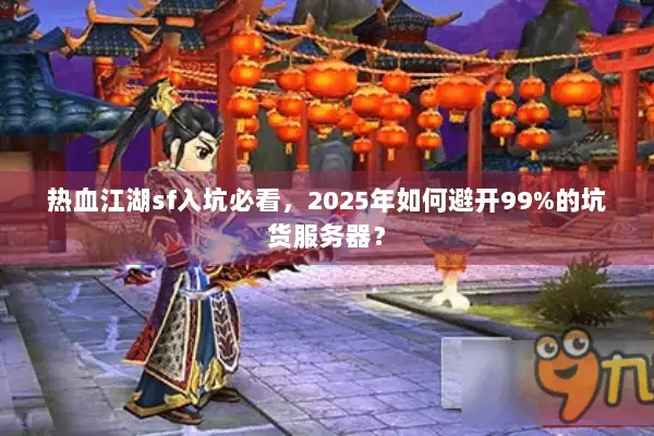 热血江湖sf入坑必看，2025年如何避开99%的坑货服务器？