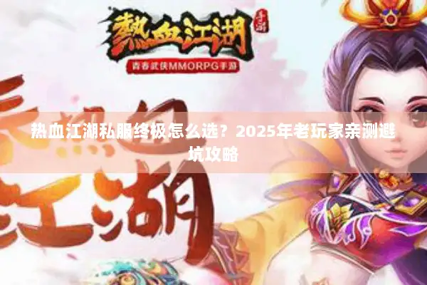 热血江湖私服终极怎么选？2025年老玩家亲测避坑攻略