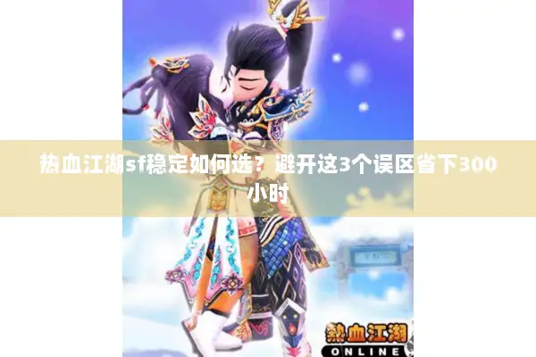 热血江湖sf稳定如何选？避开这3个误区省下300小时