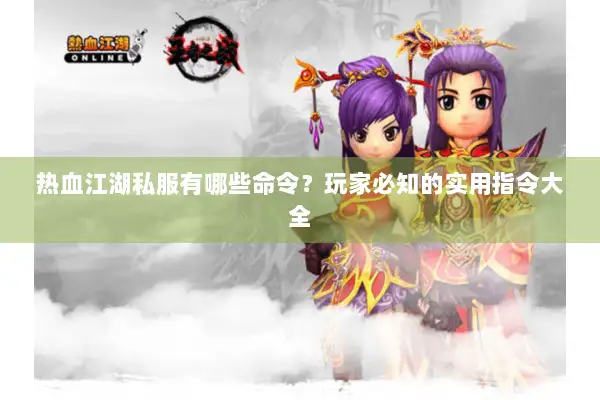 热血江湖私服有哪些命令？玩家必知的实用指令大全