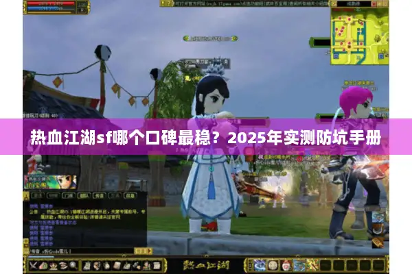 热血江湖sf哪个口碑最稳?2025年实测防坑手册 热血江湖sf哪个口碑最稳?2025年实测防坑手册