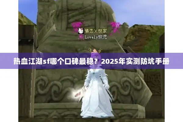 热血江湖sf哪个口碑最稳?2025年实测防坑手册 热血江湖sf哪个口碑最稳?2025年实测防坑手册