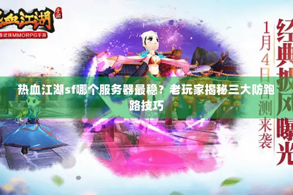 热血江湖sf哪个服务器最稳？老玩家揭秘三大防跑路技巧