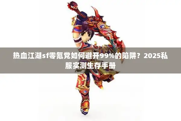热血江湖sf零氪党如何避开99%的陷阱？2025私服实测生存手册
