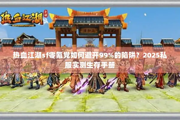 热血江湖sf零氪党如何避开99%的陷阱？2025私服实测生存手册