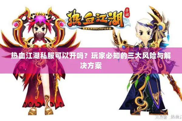热血江湖私服可以开吗？玩家必知的三大风险与解决方案