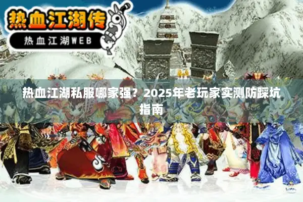 热血江湖私服哪家强？2025年老玩家实测防踩坑指南