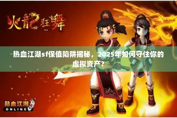 热血江湖sf保值陷阱揭秘,2025年如何守住你的虚拟资产? 热血江湖sf保值陷阱揭秘,2025年如何守住你的虚拟资产?