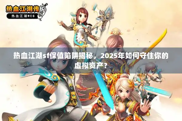 热血江湖sf保值陷阱揭秘,2025年如何守住你的虚拟资产? 热血江湖sf保值陷阱揭秘,2025年如何守住你的虚拟资产?