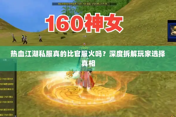 热血江湖私服真的比官服火吗?深度拆解玩家选择真相 热血江湖私服真的比官服火吗?深度拆解玩家选择真相