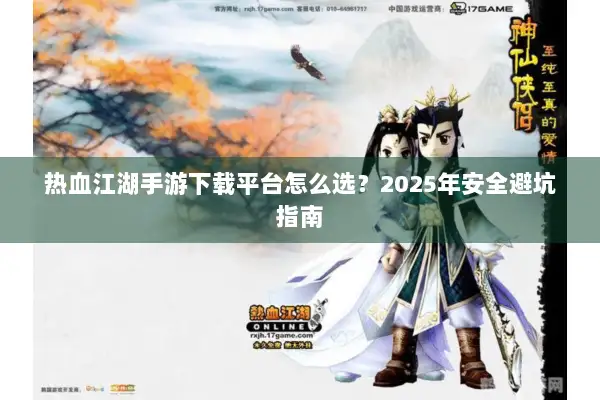 热血江湖手游下载平台怎么选？2025年安全避坑指南