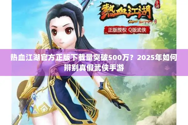 热血江湖官方正版下载量突破500万？2025年如何辨别真假武侠手游