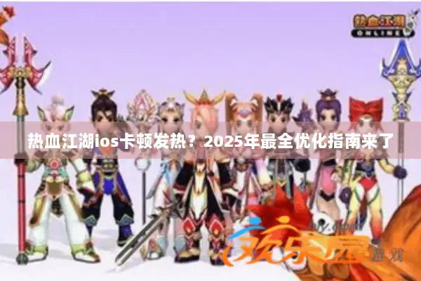 热血江湖ios卡顿发热？2025年最全优化指南来了