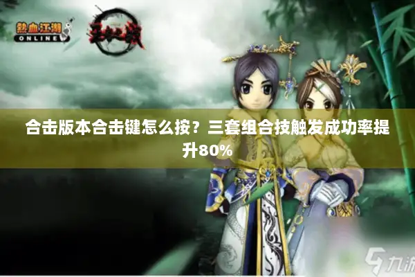 合击版本合击键怎么按?三套组合技触发成功率提升80% 合击版本合击键怎么按?三套组合技触发成功率提升80%