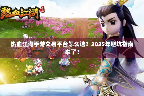热血江湖手游交易平台怎么选？2025年避坑指南来了！
