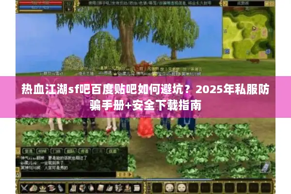 热血江湖sf吧百度贴吧如何避坑？2025年私服防骗手册+安全下载指南