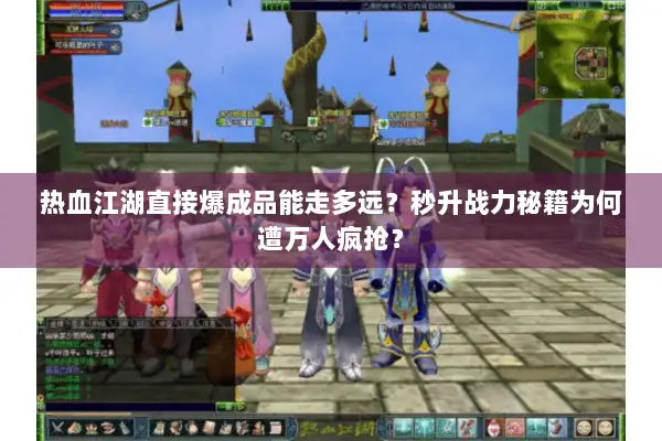 热血江湖直接爆成品能走多远?秒升战力秘籍为何遭万人疯抢? 热血江湖直接爆成品能走多远?秒升战力秘籍为何遭万人疯抢?