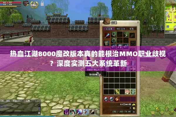 热血江湖8000魔改版本真的能根治MMO职业歧视？深度实测五大系统革新