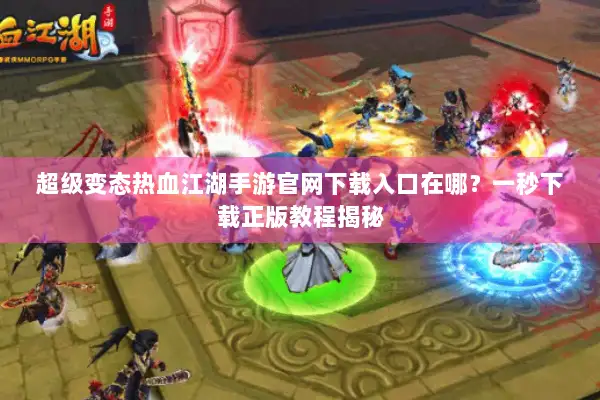 超级变态热血江湖手游官网下载入口在哪?一秒下载正版教程揭秘 超级变态热血江湖手游官网下载入口在哪?一秒下载正版教程揭秘