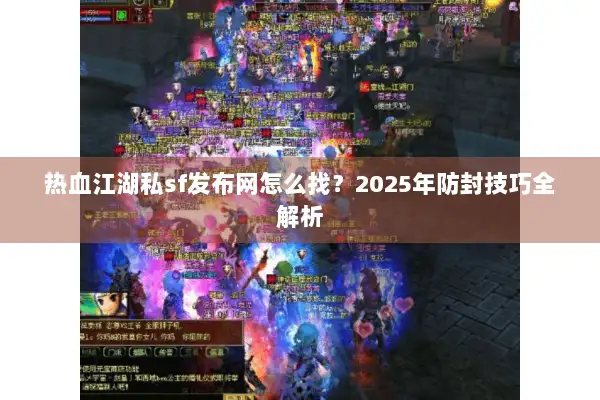 热血江湖私sf发布网怎么找？2025年防封技巧全解析