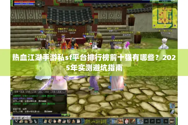 热血江湖手游私sf平台排行榜前十强有哪些？2025年实测避坑指南