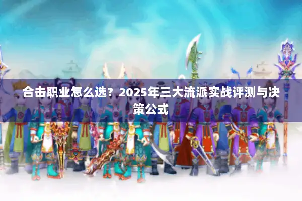 合击职业怎么选？2025年三大流派实战评测与决策公式