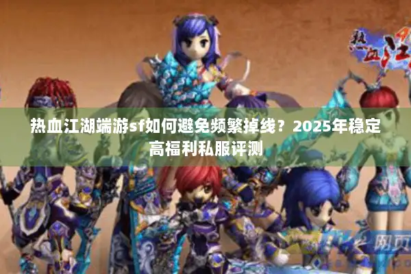 热血江湖端游sf如何避免频繁掉线？2025年稳定高福利私服评测