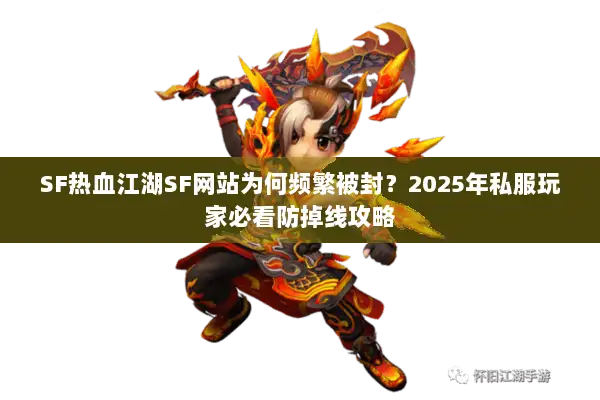 SF热血江湖SF网站为何频繁被封?2025年私服玩家必看防掉线攻略 SF热血江湖SF网站为何频繁被封?2025年私服玩家必看防掉线攻略