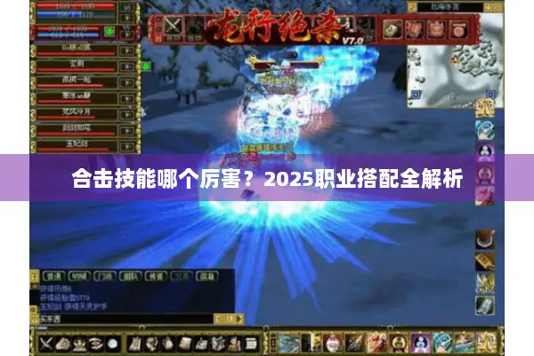 合击技能哪个厉害?2025职业搭配全解析 合击技能哪个厉害?2025职业搭配全解析