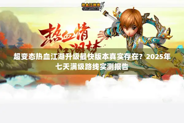 超变态热血江湖升级最快版本真实存在？2025年七天满级路线实测报告