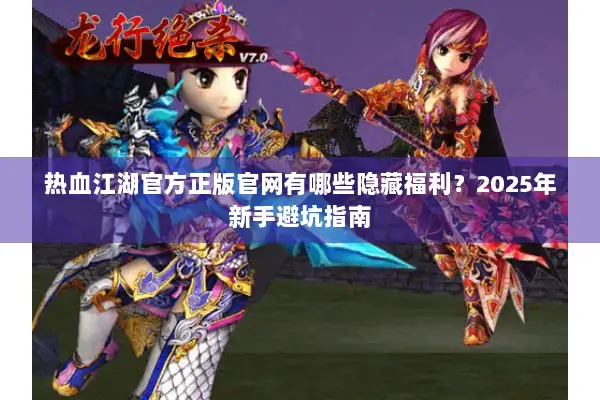 热血江湖官方正版官网有哪些隐藏福利?2025年新手避坑指南 热血江湖官方正版官网有哪些隐藏福利?2025年新手避坑指南