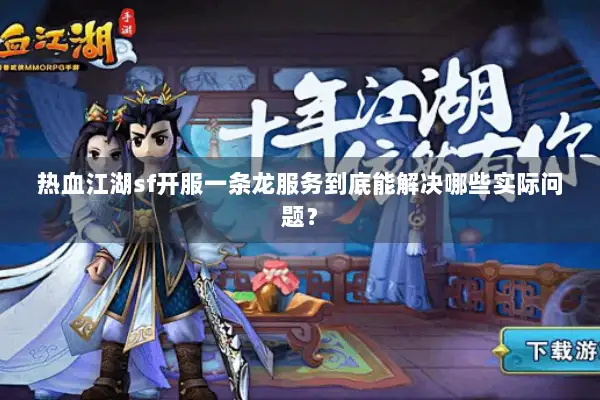 热血江湖sf开服一条龙服务到底能解决哪些实际问题？