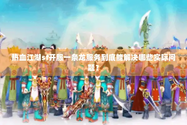 热血江湖sf开服一条龙服务到底能解决哪些实际问题？