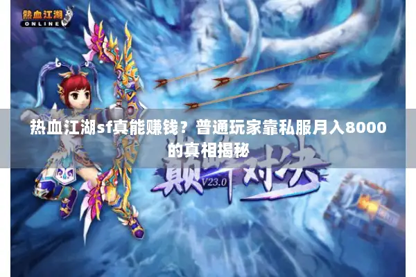 热血江湖sf真能赚钱？普通玩家靠私服月入8000的真相揭秘