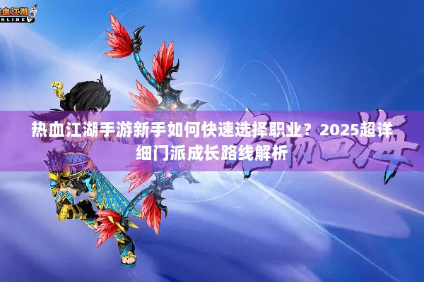 热血江湖手游新手如何快速选择职业？2025超详细门派成长路线解析