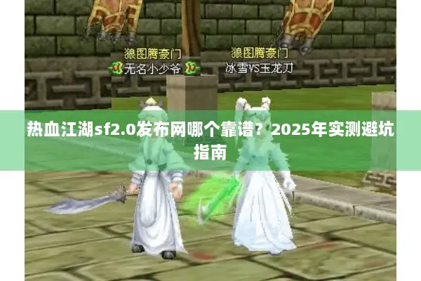 热血江湖sf2.0发布网哪个靠谱？2025年实测避坑指南