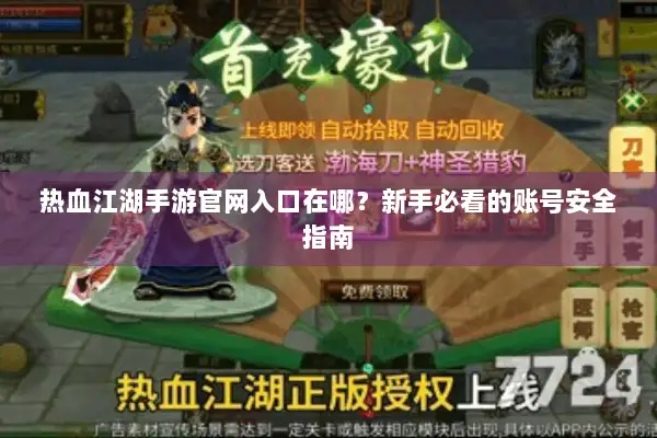 热血江湖手游官网入口在哪？新手必看的账号安全指南