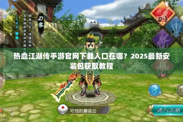 热血江湖传手游官网下载入口在哪？2025最新安装包获取教程