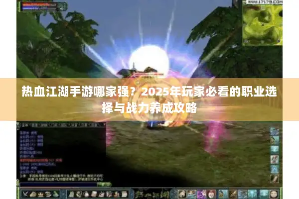热血江湖手游哪家强？2025年玩家必看的职业选择与战力养成攻略