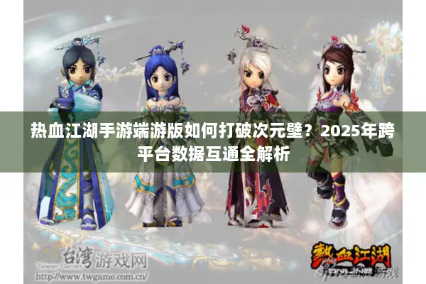 热血江湖手游端游版如何打破次元壁?2025年跨平台数据互通全解析 热血江湖手游端游版如何打破次元壁?2025年跨平台数据互通全解析