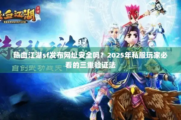 热血江湖sf发布网址安全吗？2025年私服玩家必看的三重验证法