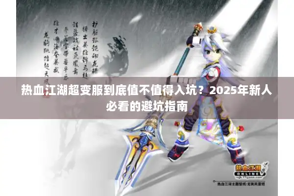热血江湖超变服到底值不值得入坑?2025年新人必看的避坑指南 热血江湖超变服到底值不值得入坑?2025年新人必看的避坑指南