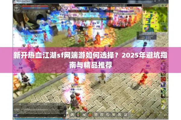 新开热血江湖sf网端游如何选择？2025年避坑指南与精品推荐