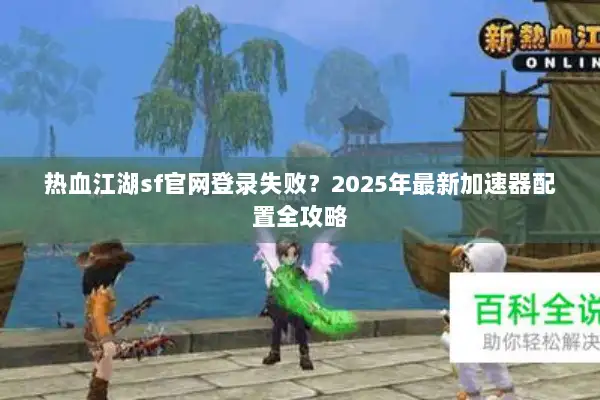 热血江湖sf官网登录失败？2025年最新加速器配置全攻略