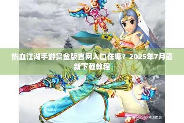 热血江湖手游赏金版官网入口在哪？2025年7月最新下载教程
