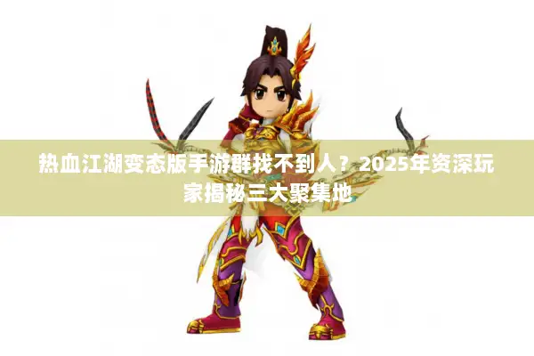 热血江湖变态版手游群找不到人？2025年资深玩家揭秘三大聚集地