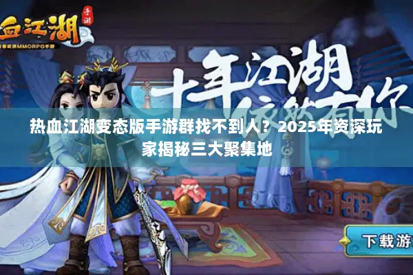 热血江湖变态版手游群找不到人？2025年资深玩家揭秘三大聚集地