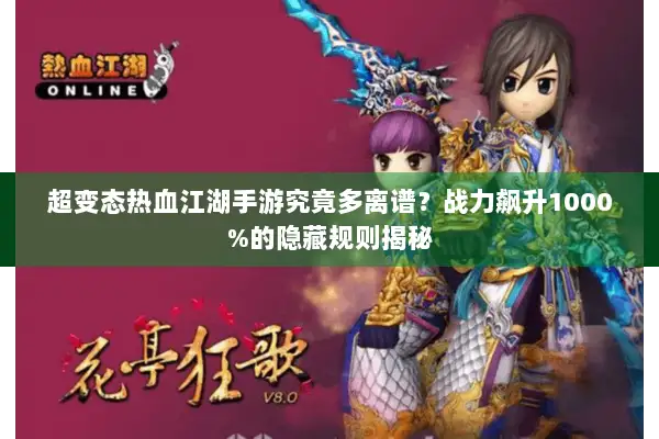 超变态热血江湖手游究竟多离谱？战力飙升1000%的隐藏规则揭秘