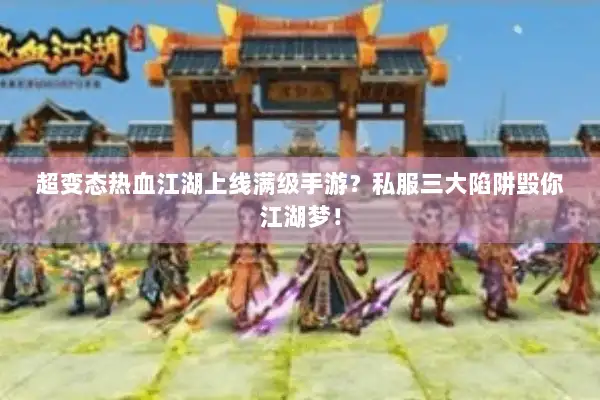 超变态热血江湖上线满级手游？私服三大陷阱毁你江湖梦！