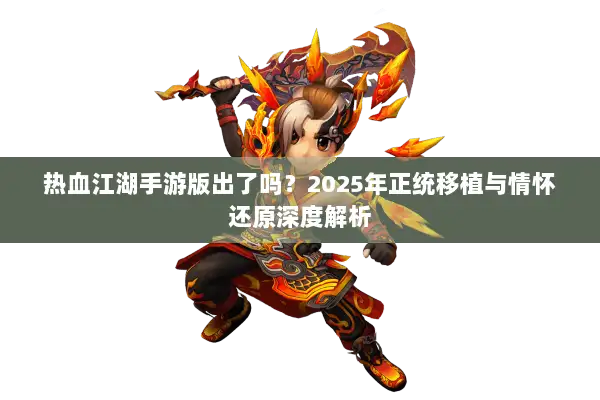 热血江湖手游版出了吗？2025年正统移植与情怀还原深度解析